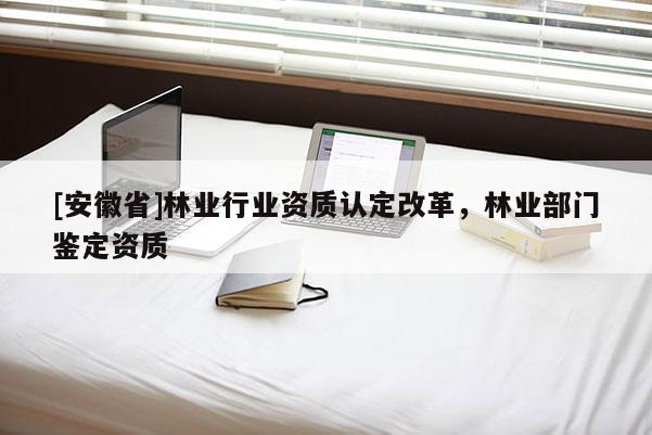 [安徽省]林业行业资质认定改革，林业部门鉴定资质