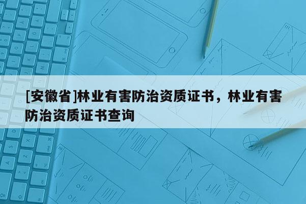 [安徽省]林业有害防治资质证书，林业有害防治资质证书查询