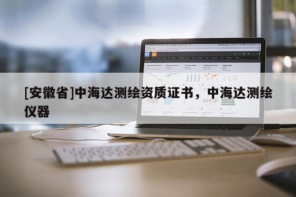 [安徽省]中海达测绘资质证书，中海达测绘仪器
