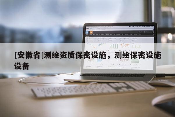 [安徽省]测绘资质保密设施，测绘保密设施设备