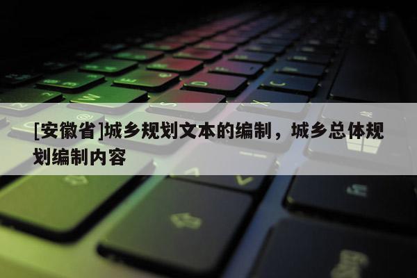 [安徽省]城乡规划文本的编制，城乡总体规划编制内容