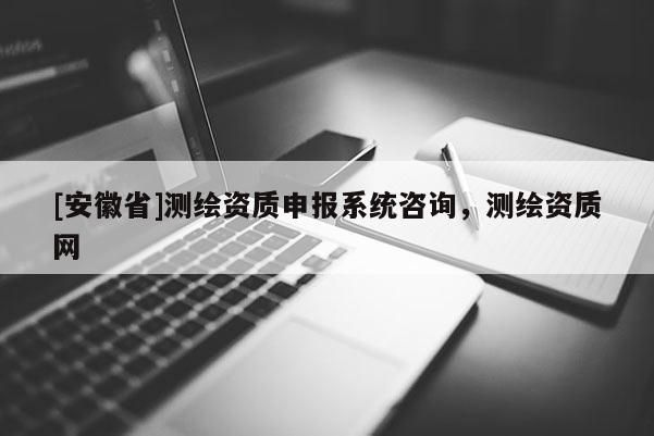 [安徽省]测绘资质申报系统咨询，测绘资质网