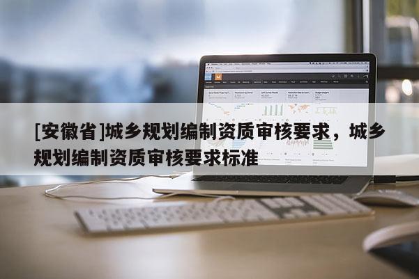 [安徽省]城乡规划编制资质审核要求，城乡规划编制资质审核要求标准