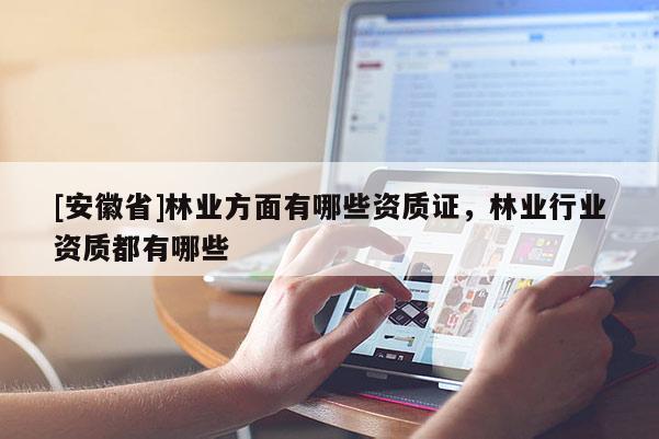 [安徽省]林业方面有哪些资质证，林业行业资质都有哪些