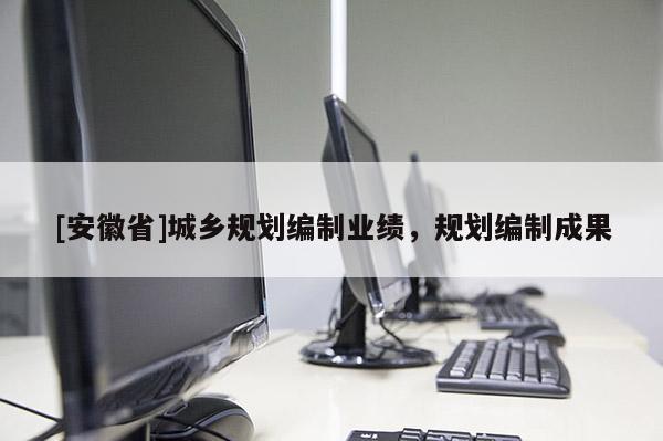[安徽省]城乡规划编制业绩，规划编制成果