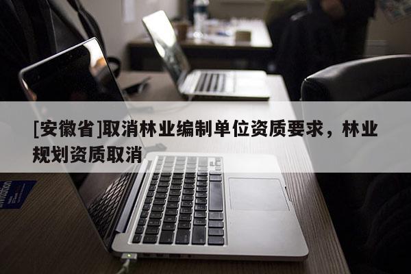 [安徽省]取消林业编制单位资质要求，林业规划资质取消