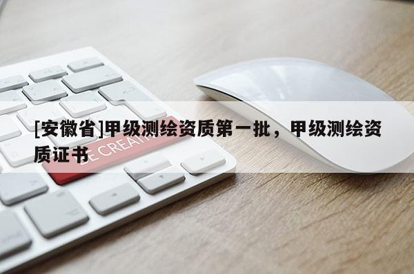 [安徽省]甲级测绘资质第一批，甲级测绘资质证书