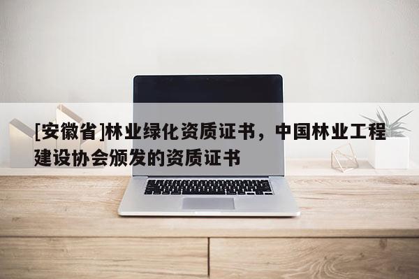 [安徽省]林业绿化资质证书，中国林业工程建设协会颁发的资质证书
