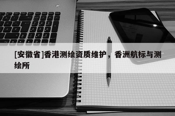 [安徽省]香港测绘资质维护，香洲航标与测绘所