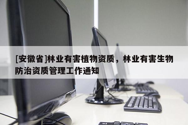 [安徽省]林业有害植物资质，林业有害生物防治资质管理工作通知