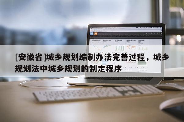 [安徽省]城乡规划编制办法完善过程，城乡规划法中城乡规划的制定程序