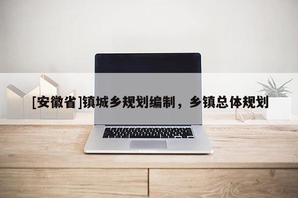 [安徽省]镇城乡规划编制，乡镇总体规划