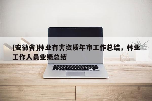 [安徽省]林业有害资质年审工作总结，林业工作人员业绩总结