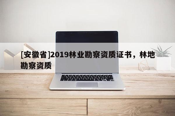 [安徽省]2019林业勘察资质证书，林地勘察资质