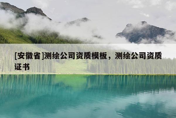 [安徽省]测绘公司资质模板，测绘公司资质证书