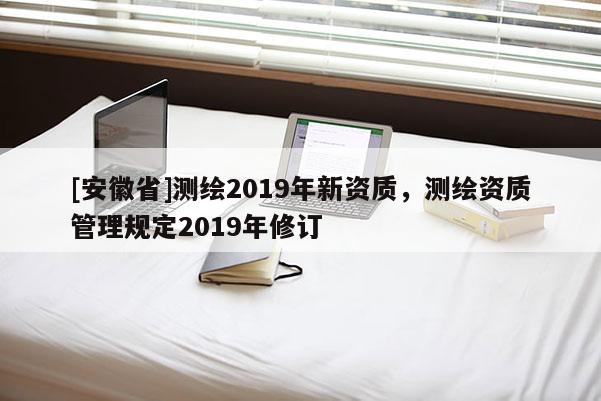 [安徽省]测绘2019年新资质，测绘资质管理规定2019年修订