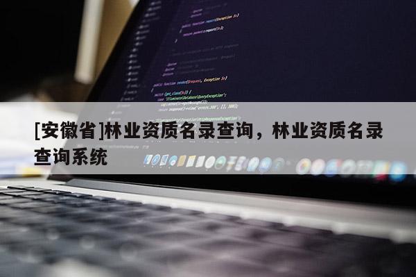 [安徽省]林业资质名录查询，林业资质名录查询系统