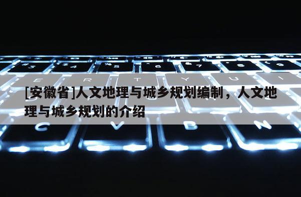 [安徽省]人文地理与城乡规划编制，人文地理与城乡规划的介绍