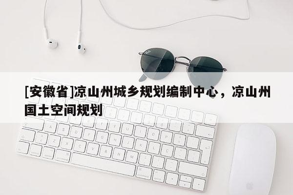 [安徽省]凉山州城乡规划编制中心，凉山州国土空间规划