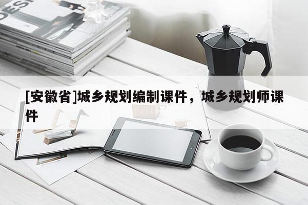 [安徽省]城乡规划编制课件，城乡规划师课件