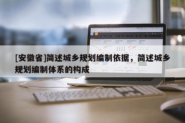 [安徽省]简述城乡规划编制依据，简述城乡规划编制体系的构成