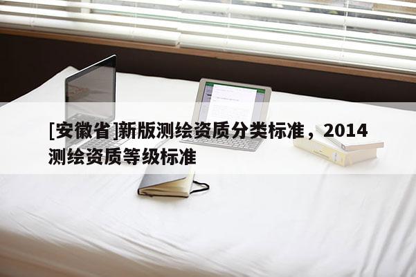 [安徽省]新版测绘资质分类标准，2014测绘资质等级标准