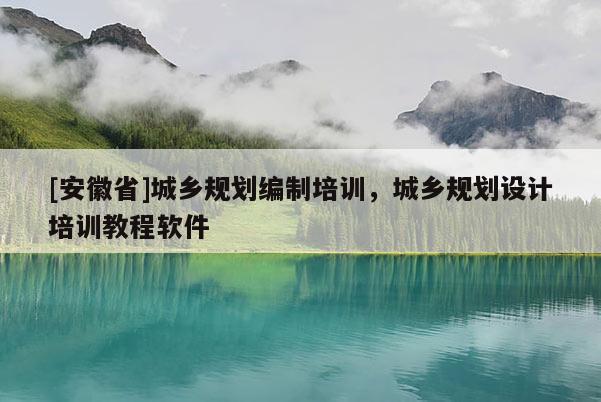 [安徽省]城乡规划编制培训，城乡规划设计培训教程软件