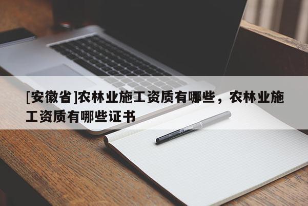 [安徽省]农林业施工资质有哪些，农林业施工资质有哪些证书