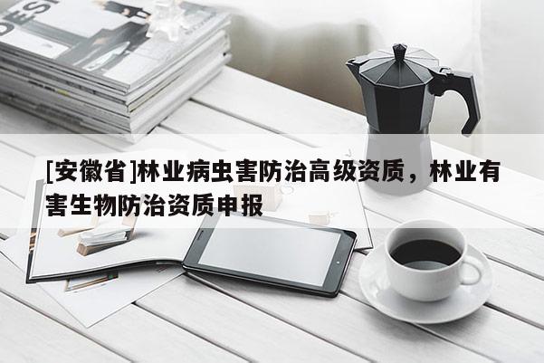 [安徽省]林业病虫害防治高级资质，林业有害生物防治资质申报