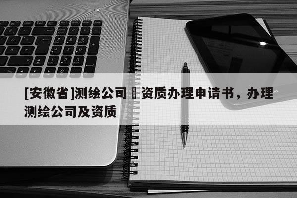 [安徽省]测绘公司増资质办理申请书，办理测绘公司及资质