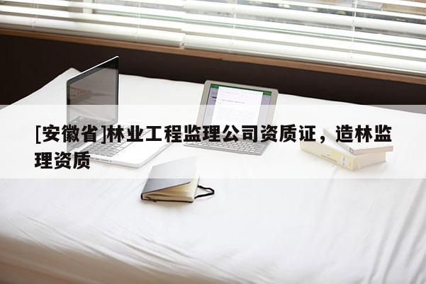 [安徽省]林业工程监理公司资质证，造林监理资质