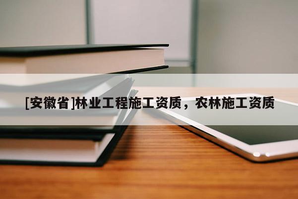 [安徽省]林业工程施工资质，农林施工资质