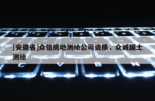 [安徽省]众信房地测绘公司资质，众诚国土测绘
