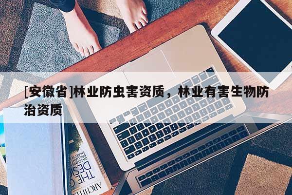 [安徽省]林业防虫害资质，林业有害生物防治资质