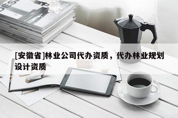 [安徽省]林业公司代办资质，代办林业规划设计资质