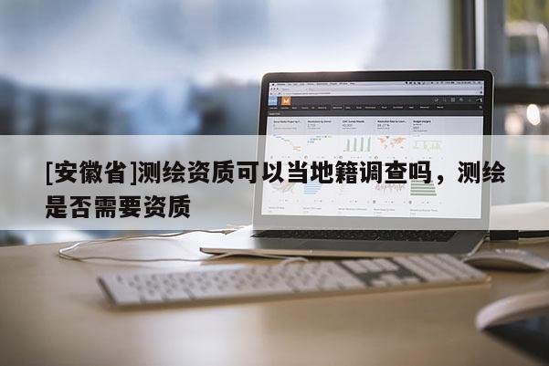 [安徽省]测绘资质可以当地籍调查吗，测绘是否需要资质