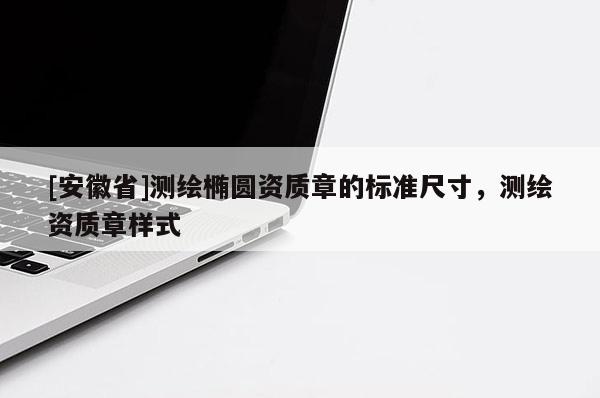 [安徽省]测绘椭圆资质章的标准尺寸，测绘资质章样式