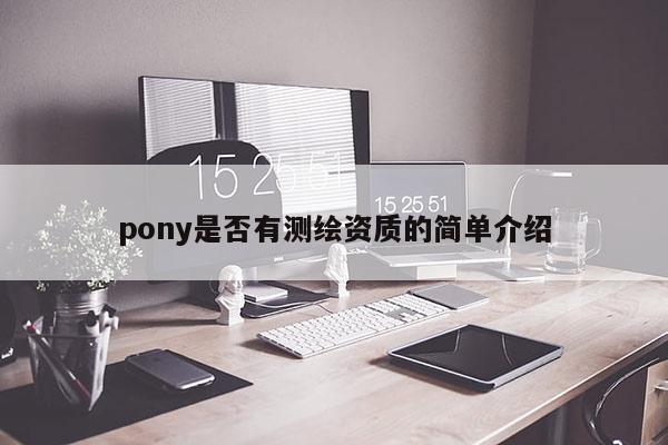 pony是否有测绘资质的简单介绍