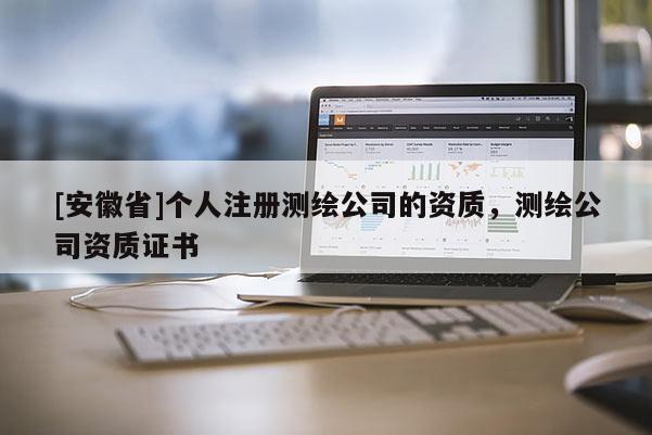 [安徽省]个人注册测绘公司的资质，测绘公司资质证书