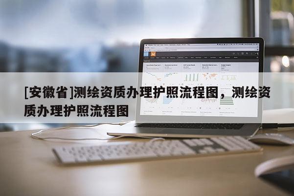[安徽省]测绘资质办理护照流程图，测绘资质办理护照流程图