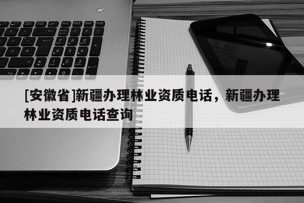 [安徽省]新疆办理林业资质电话，新疆办理林业资质电话查询