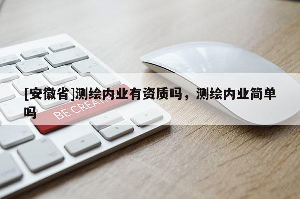 [安徽省]测绘内业有资质吗，测绘内业简单吗