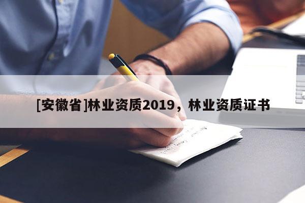 [安徽省]林业资质2019，林业资质证书