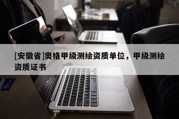 [安徽省]奥格甲级测绘资质单位，甲级测绘资质证书