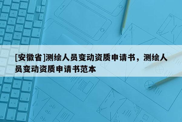[安徽省]测绘人员变动资质申请书，测绘人员变动资质申请书范本