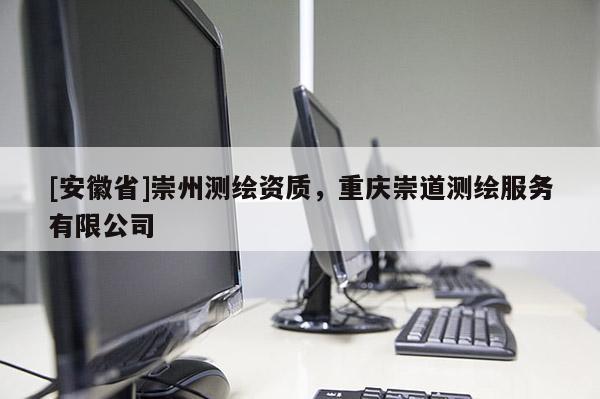 [安徽省]崇州测绘资质，重庆崇道测绘服务有限公司