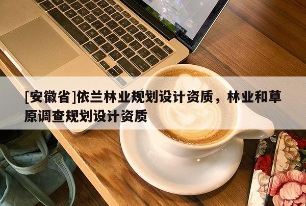 [安徽省]依兰林业规划设计资质，林业和草原调查规划设计资质