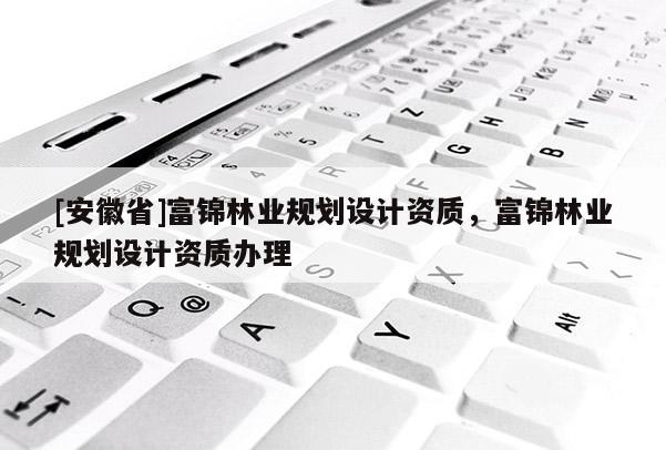 [安徽省]富锦林业规划设计资质，富锦林业规划设计资质办理