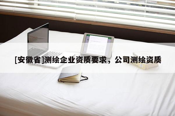 [安徽省]测绘企业资质要求，公司测绘资质