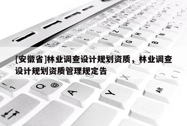 [安徽省]林业调查设计规划资质，林业调查设计规划资质管理规定告